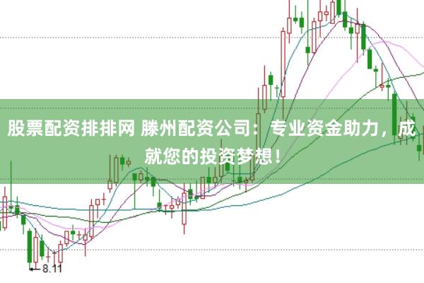 股票配资排排网 滕州配资公司：专业资金助力，成就您的投资梦想！