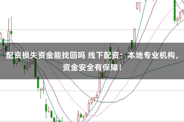配资损失资金能找回吗 线下配资:本地专业机构,资金安全有保障!