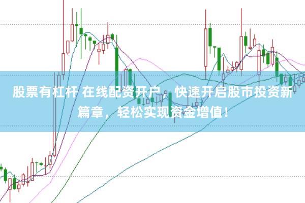 股票有杠杆 在线配资开户，快速开启股市投资新篇章，轻松实现资金增值！