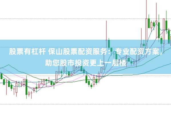 股票有杠杆 保山股票配资服务:专业配资方案,助您股市投资更上一层楼