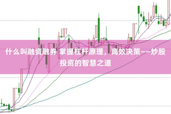 什么叫融资融券 掌握杠杆原理，高效决策——炒股投资的智慧之道