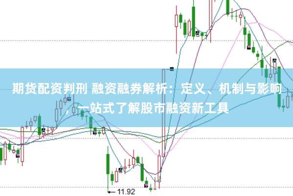 期货配资判刑 融资融券解析：定义、机制与影响，一站式了解股市融资新工具