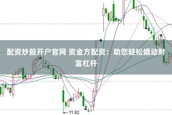 配资炒股开户官网 资金方配资：助您轻松撬动财富杠杆