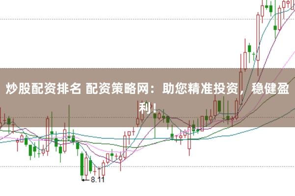 炒股配资排名 配资策略网：助您精准投资，稳健盈利！