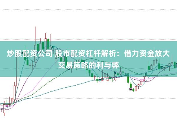 炒股配资公司 股市配资杠杆解析：借力资金放大交易策略的利与弊
