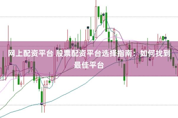 网上配资平台 股票配资平台选择指南：如何找到最佳平台
