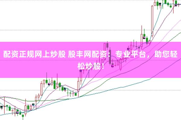 配资正规网上炒股 股丰网配资：专业平台，助您轻松炒股！