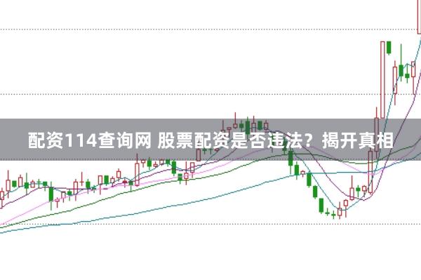 配资114查询网 股票配资是否违法?揭开真相