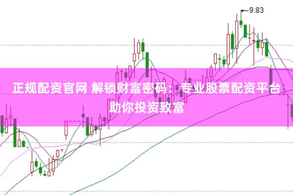 正规配资官网 解锁财富密码：专业股票配资平台助你投资致富