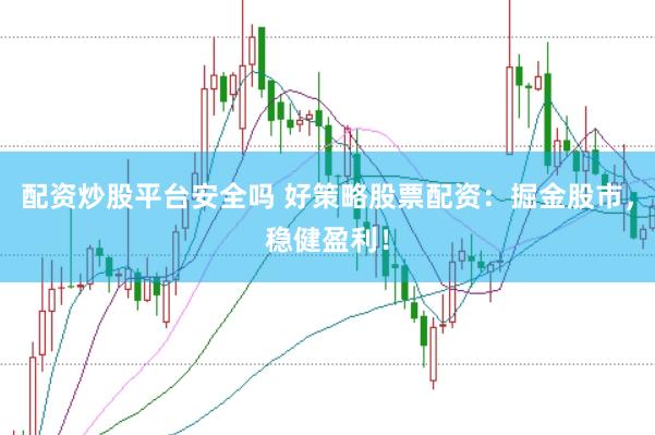配资炒股平台安全吗 好策略股票配资:掘金股市,稳健盈利!