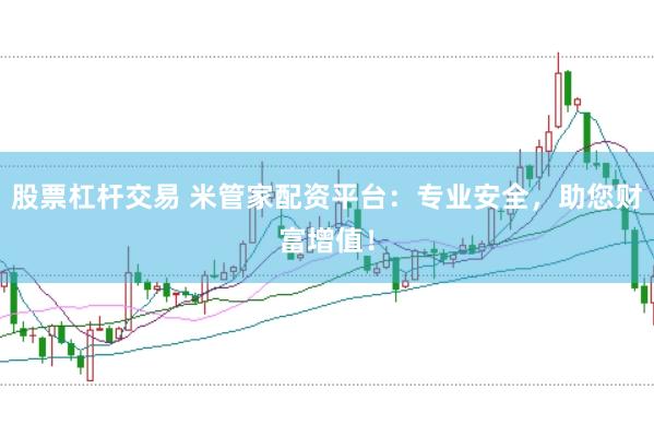 股票杠杆交易 米管家配资平台：专业安全，助您财富增值！