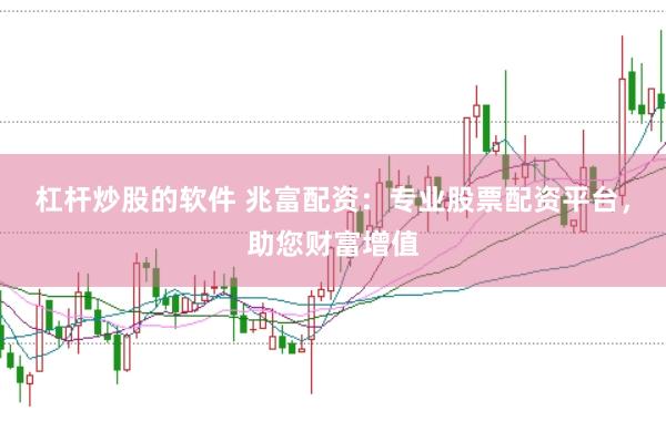 杠杆炒股的软件 兆富配资：专业股票配资平台，助您财富增值