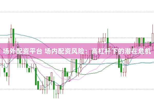 场外配资平台 场内配资风险：高杠杆下的潜在危机