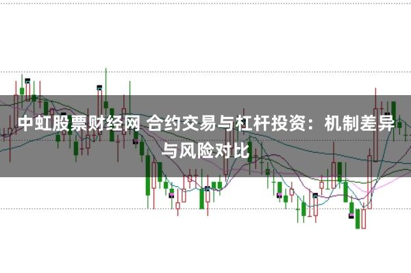 中虹股票财经网 合约交易与杠杆投资：机制差异与风险对比