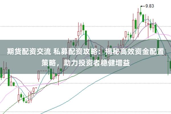 期货配资交流 私募配资攻略：揭秘高效资金配置策略，助力投资者稳健增益