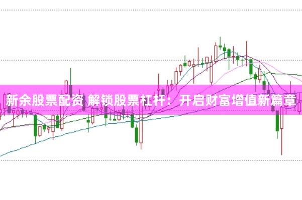 新余股票配资 解锁股票杠杆：开启财富增值新篇章
