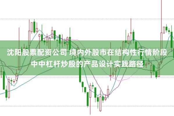 沈阳股票配资公司 境内外股市在结构性行情阶段中中杠杆炒股的产品设计实践路径