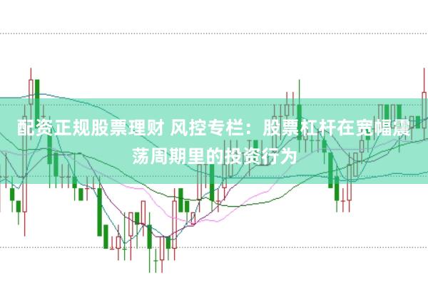 配资正规股票理财 风控专栏：股票杠杆在宽幅震荡周期里的投资行为