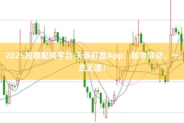 2025股票配资平台 天眼盯盘App：股市异动，一览无遗！