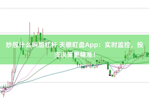炒股什么叫加杠杆 天眼盯盘App:实时监控,投资决策更精准!
