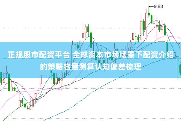 正规股市配资平台 全球资本市场场景下配资介绍的策略容量测算认知偏差梳理