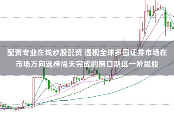 配资专业在线炒股配资 透视全球多国证券市场在市场方向选择尚未完成的窗口期这一阶段股