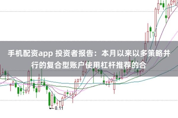 手机配资app 投资者报告:本月以来以多策略并行的复合型账户使用杠杆推荐的合