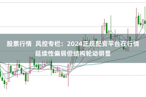 股票行情  风控专栏：2024正规配资平台在行情延续性偏弱但结构轮动明显