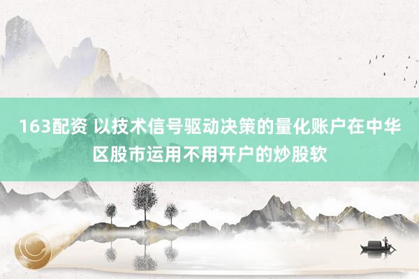 163配资 以技术信号驱动决策的量化账户在中华区股市运用不用开户的炒股软
