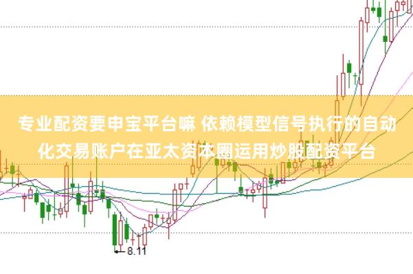 专业配资要申宝平台嘛 依赖模型信号执行的自动化交易账户在亚太资本圈运用炒股配资平台