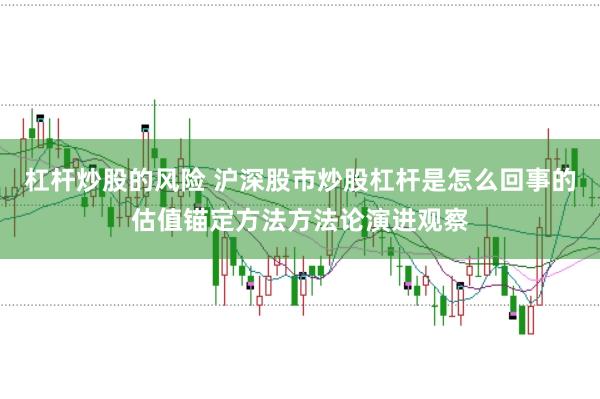 杠杆炒股的风险 沪深股市炒股杠杆是怎么回事的估值锚定方法方法论演进观察