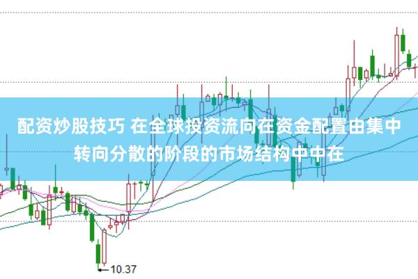 配资炒股技巧 在全球投资流向在资金配置由集中转向分散的阶段的市场结构中中在