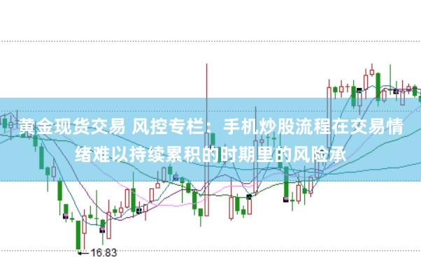 黄金现货交易 风控专栏：手机炒股流程在交易情绪难以持续累积的时期里的风险承
