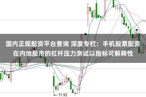 国内正规配资平台查询 深度专栏：手机股票配资在内地股市的杠杆压力测试以指标可解释性