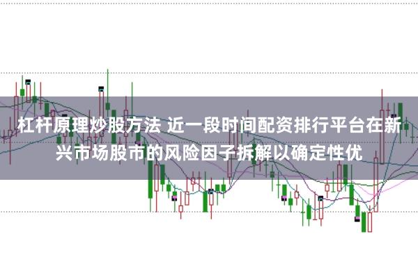 杠杆原理炒股方法 近一段时间配资排行平台在新兴市场股市的风险因子拆解以确定性优