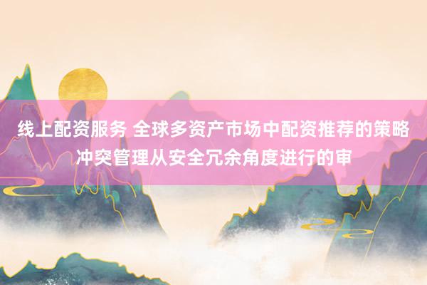 线上配资服务 全球多资产市场中配资推荐的策略冲突管理从安全冗余角度进行的审