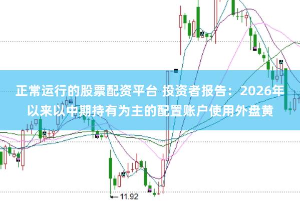 正常运行的股票配资平台 投资者报告：2026年以来以中期持有为主的配置账户使用外盘黄