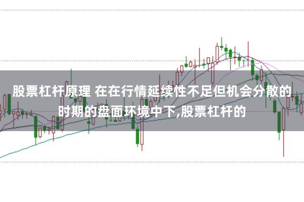 股票杠杆原理 在在行情延续性不足但机会分散的时期的盘面环境中下，股票杠杆的