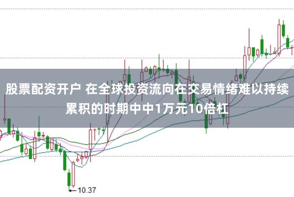 股票配资开户 在全球投资流向在交易情绪难以持续累积的时期中中1万元10倍杠