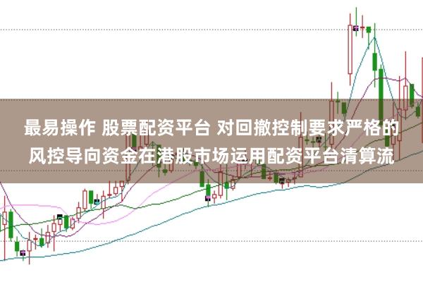 最易操作 股票配资平台 对回撤控制要求严格的风控导向资金在港股市场运用配资平台清算流