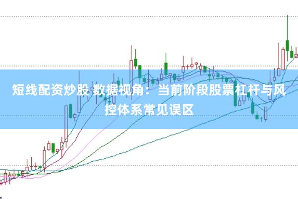 短线配资炒股 数据视角：当前阶段股票杠杆与风控体系常见误区