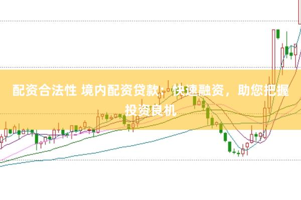 配资合法性 境内配资贷款：快速融资，助您把握投资良机