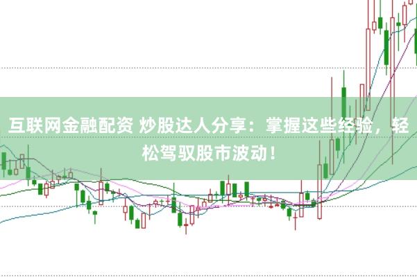 互联网金融配资 炒股达人分享：掌握这些经验，轻松驾驭股市波动！