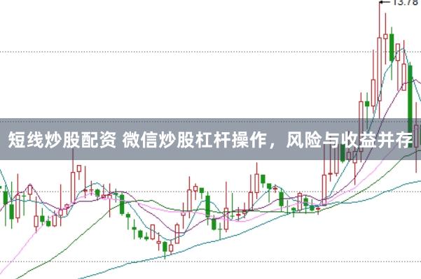 短线炒股配资 微信炒股杠杆操作，风险与收益并存