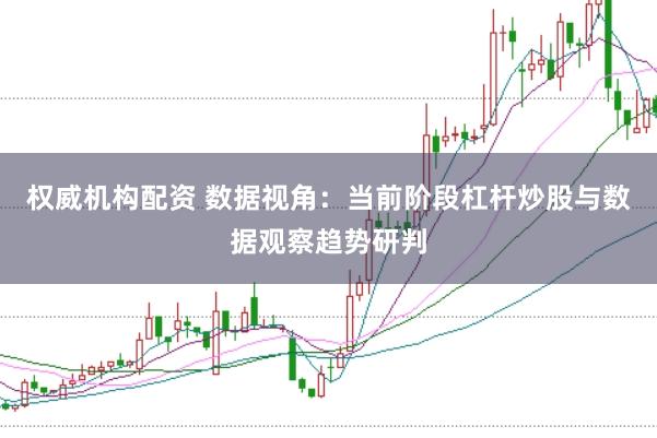 权威机构配资 数据视角：当前阶段杠杆炒股与数据观察趋势研判