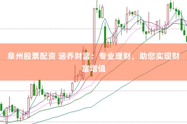 泉州股票配资 涵乔财富：专业理财，助您实现财富增值