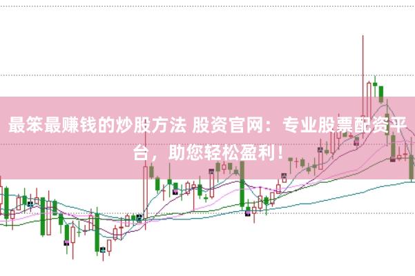 最笨最赚钱的炒股方法 股资官网：专业股票配资平台，助您轻松盈利！