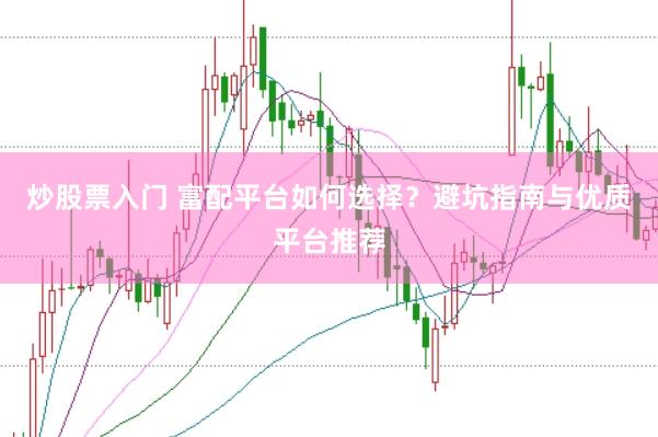 炒股票入门 富配平台如何选择?避坑指南与优质平台推荐