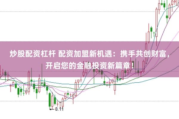 炒股配资杠杆 配资加盟新机遇:携手共创财富,开启您的金融投资新篇章!