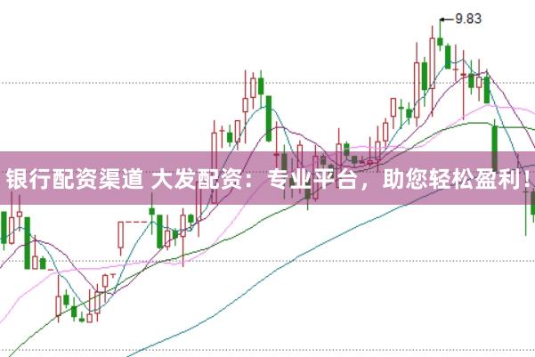 银行配资渠道 大发配资：专业平台，助您轻松盈利！